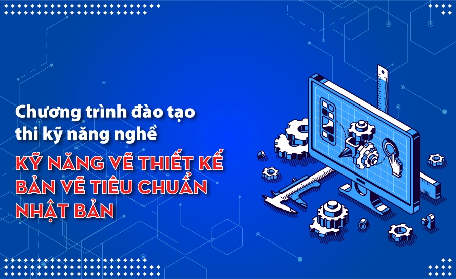 ĐÀO TẠO THI KỸ NĂNG NGHỀ “KỸ NĂNG VẼ THIẾT KẾ BẢN VẼ TIÊU CHUẨN NHẬT BẢN”